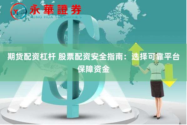 期货配资杠杆 股票配资安全指南：选择可靠平台保障资金
