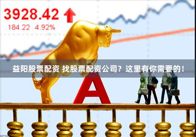 益阳股票配资 找股票配资公司？这里有你需要的！