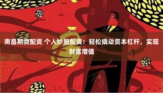 南昌期货配资 个人炒股配资：轻松撬动资本杠杆，实现财富增值