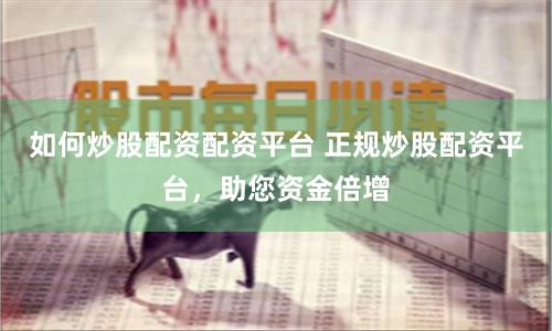 如何炒股配资配资平台 正规炒股配资平台，助您资金倍增