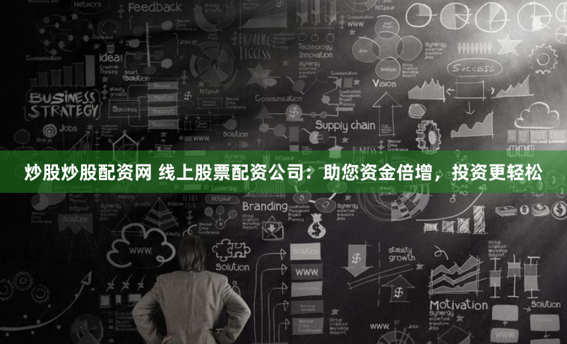 炒股炒股配资网 线上股票配资公司：助您资金倍增，投资更轻松