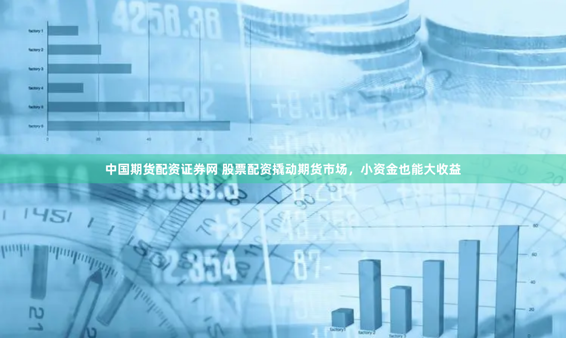 中国期货配资证券网 股票配资撬动期货市场，小资金也能大收益