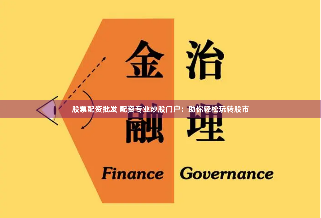 股票配资批发 配资专业炒股门户：助你轻松玩转股市