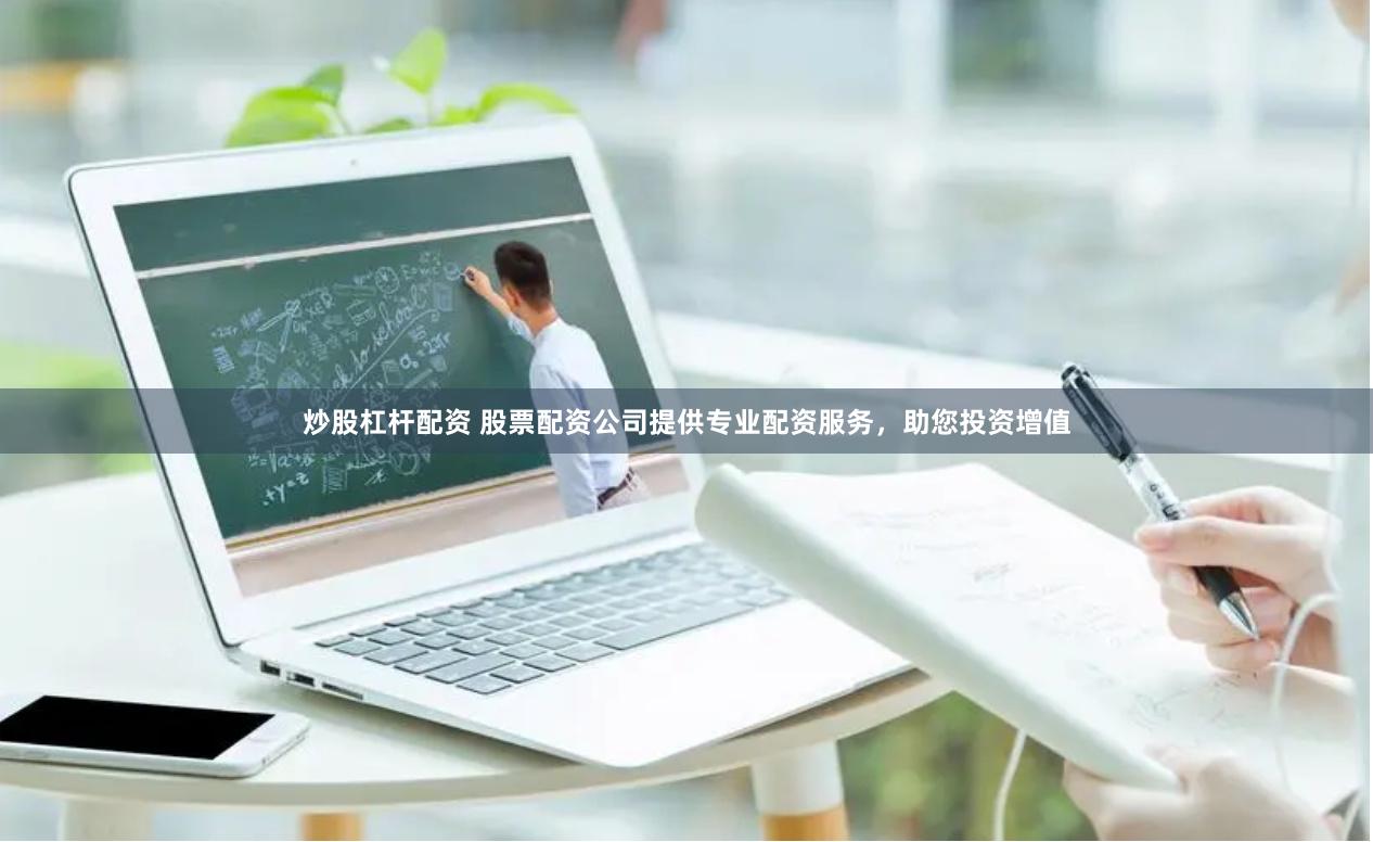 炒股杠杆配资 股票配资公司提供专业配资服务，助您投资增值