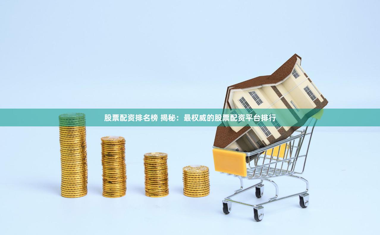 股票配资排名榜 揭秘：最权威的股票配资平台排行