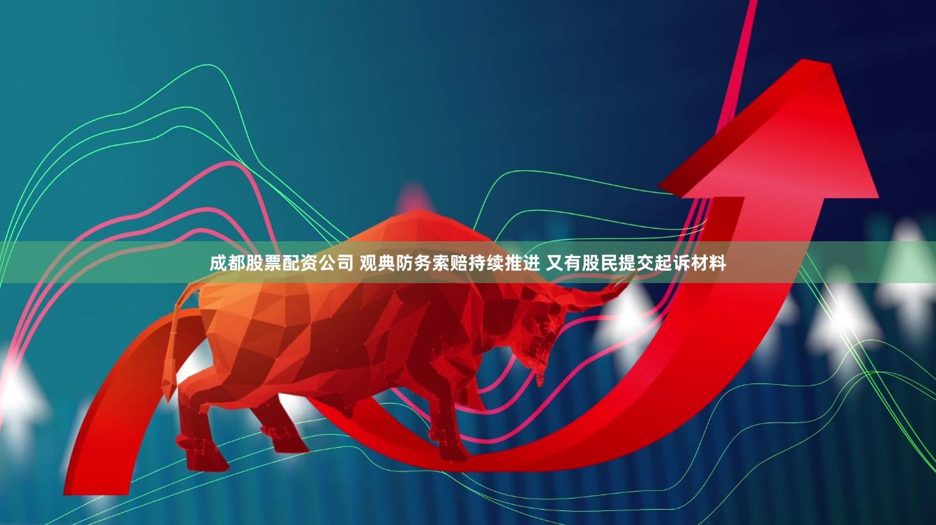 成都股票配资公司 观典防务索赔持续推进 又有股民提交起诉材料
