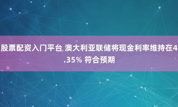 股票配资入门平台 澳大利亚联储将现金利率维持在4.35% 符合预期