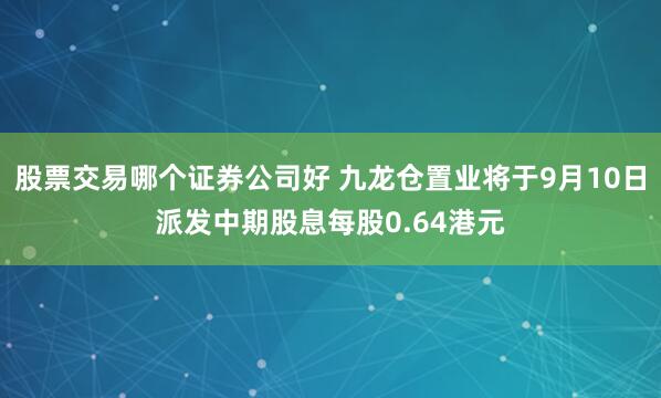 股票交易哪个证券公司好 九龙仓置业将于9月10日派发中期股息每股0.64港元