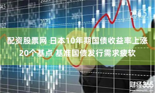 配资股票网 日本10年期国债收益率上涨20个基点 基准国债发行需求疲软