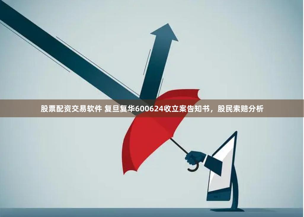 股票配资交易软件 复旦复华600624收立案告知书，股民索赔分析