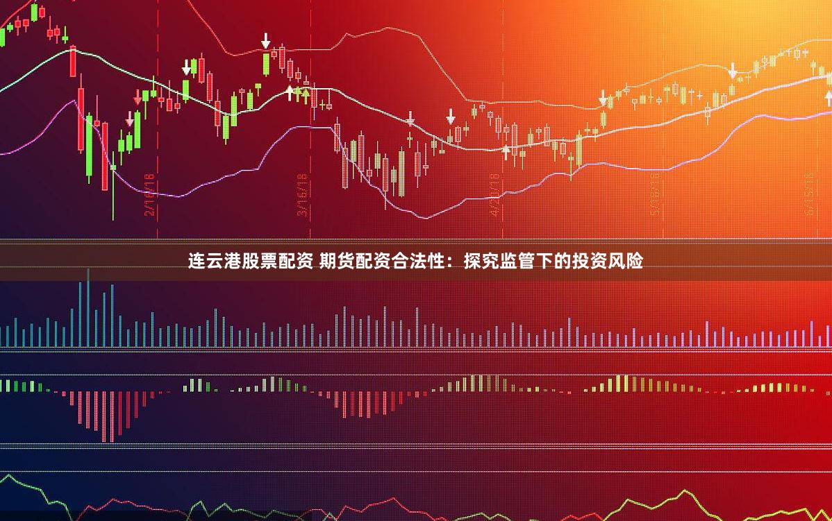 连云港股票配资 期货配资合法性：探究监管下的投资风险