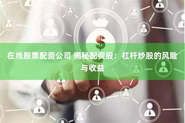 在线股票配资公司 揭秘配资股：杠杆炒股的风险与收益