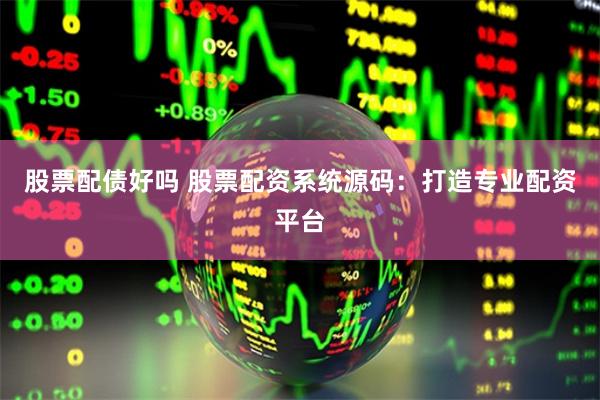 股票配债好吗 股票配资系统源码：打造专业配资平台