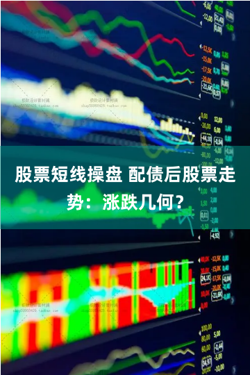 股票短线操盘 配债后股票走势：涨跌几何？