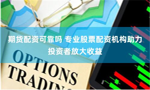 期货配资可靠吗 专业股票配资机构助力投资者放大收益