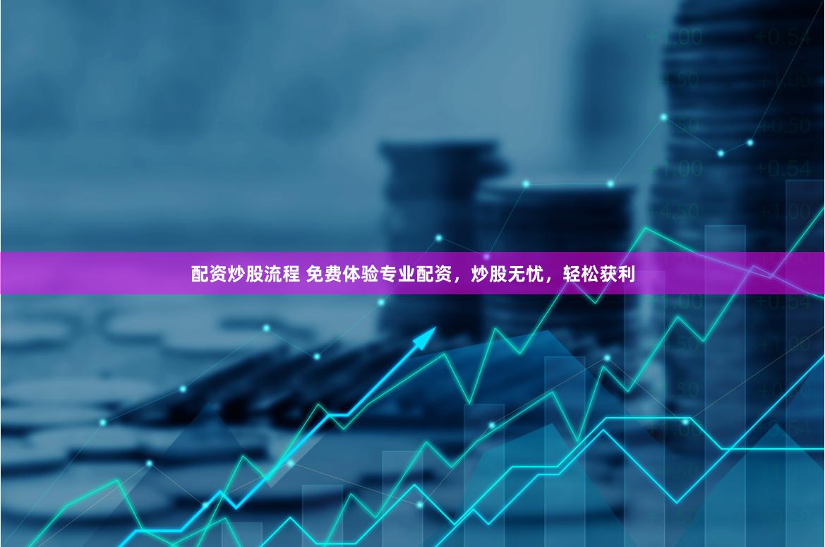 配资炒股流程 免费体验专业配资，炒股无忧，轻松获利