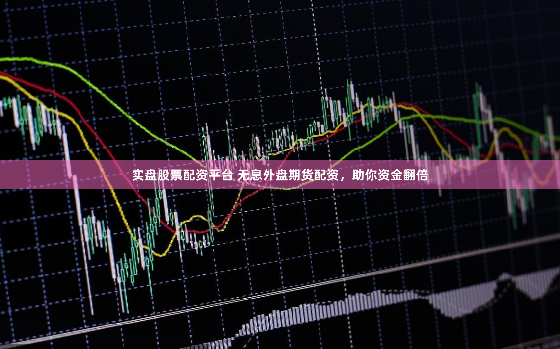 实盘股票配资平台 无息外盘期货配资，助你资金翻倍