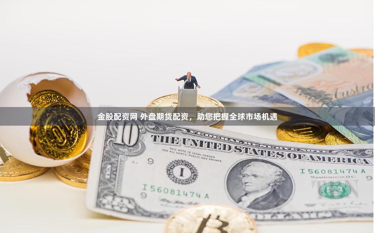 金股配资网 外盘期货配资，助您把握全球市场机遇