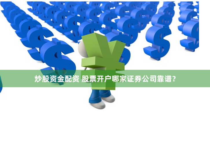 炒股资金配资 股票开户哪家证券公司靠谱？