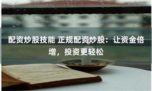 配资炒股技能 正规配资炒股：让资金倍增，投资更轻松