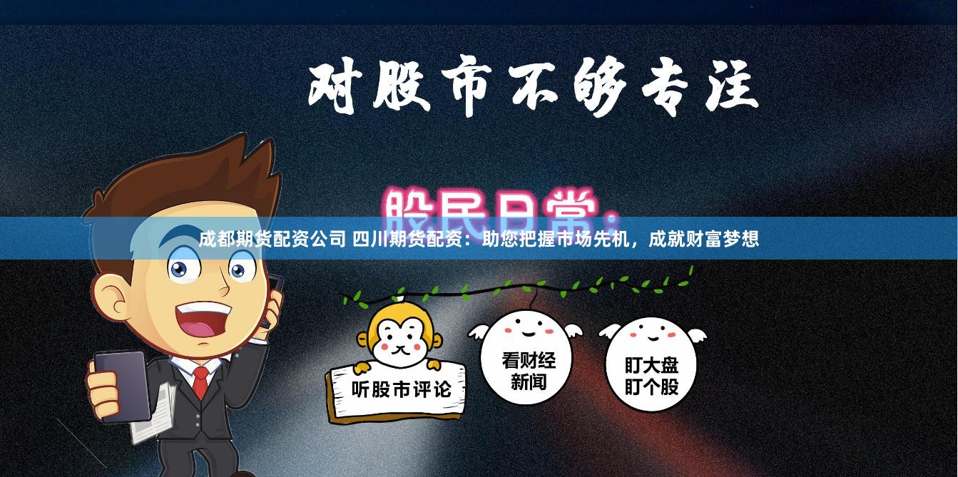 成都期货配资公司 四川期货配资：助您把握市场先机，成就财富梦想