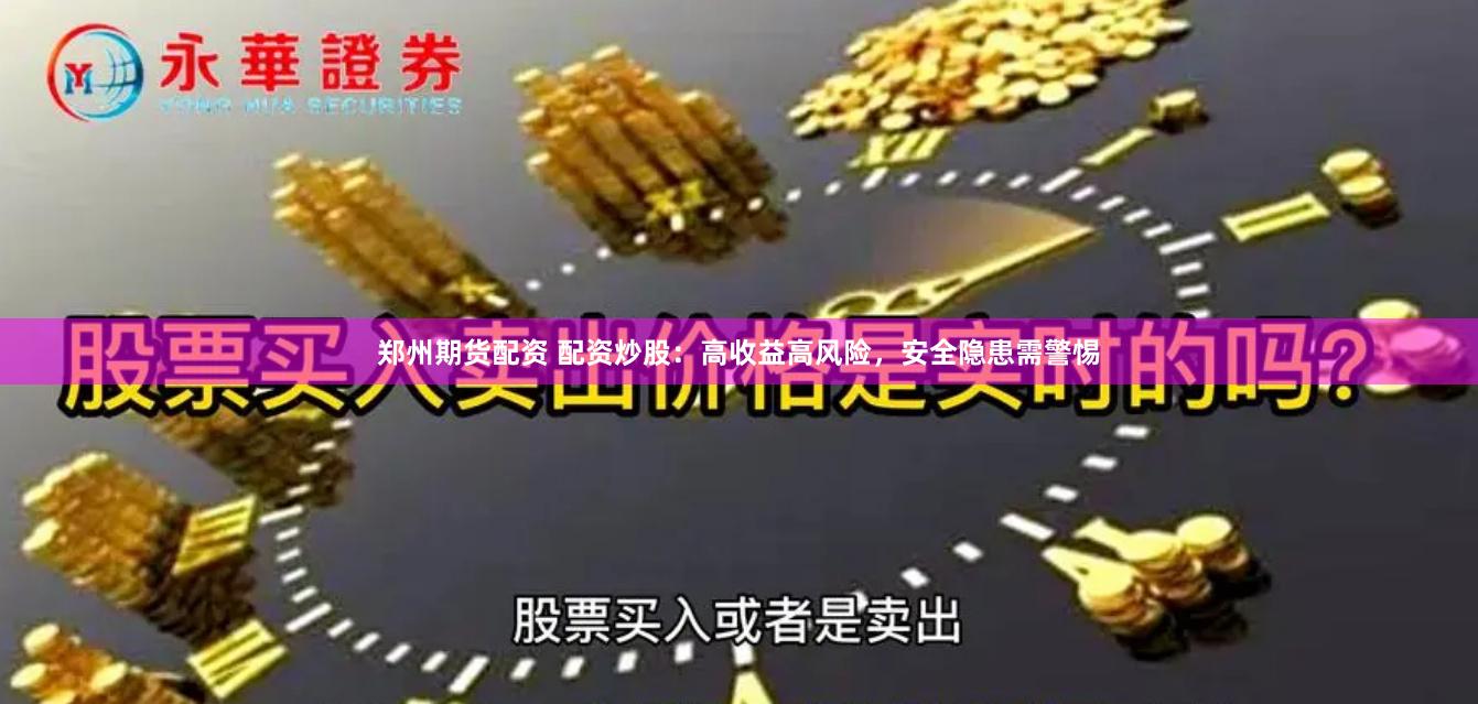 郑州期货配资 配资炒股：高收益高风险，安全隐患需警惕