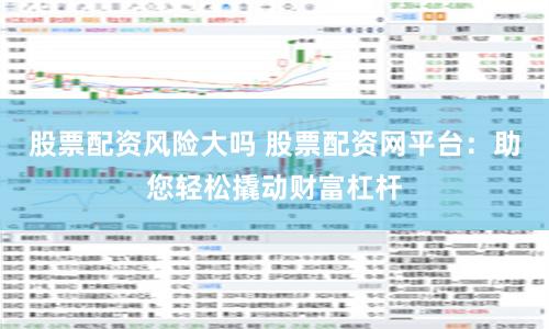 股票配资风险大吗 股票配资网平台:助您轻松撬动财富杠杆