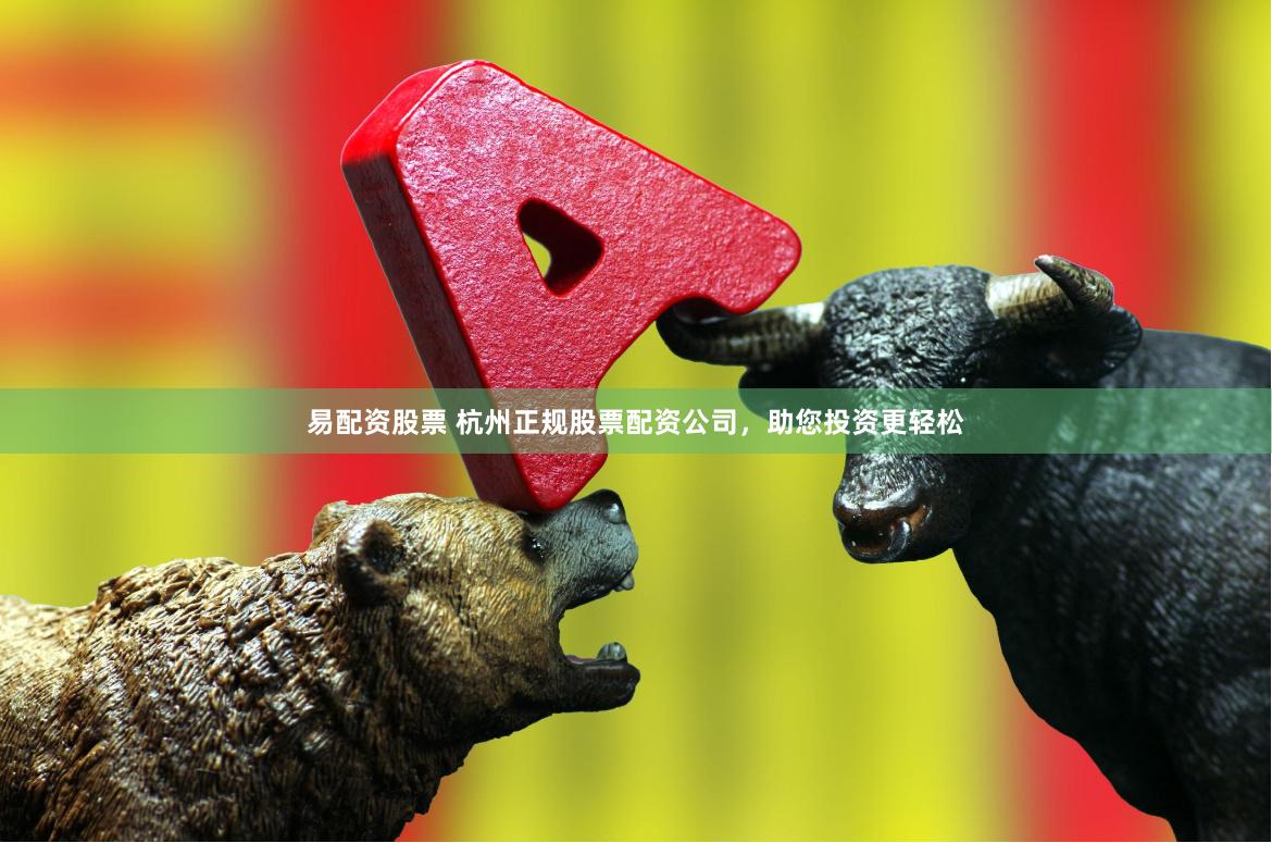 易配资股票 杭州正规股票配资公司，助您投资更轻松