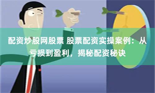 配资炒股网股票 股票配资实操案例:从亏损到盈利,揭秘配资秘诀