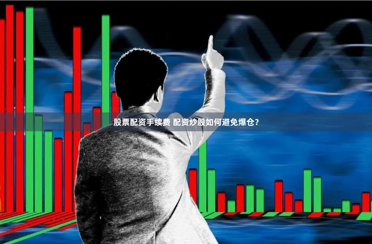 股票配资手续费 配资炒股如何避免爆仓？