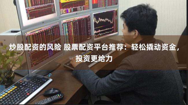 炒股配资的风险 股票配资平台推荐:轻松撬动资金,投资更给力
