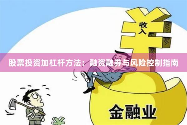 股票投资加杠杆方法：融资融券与风险控制指南