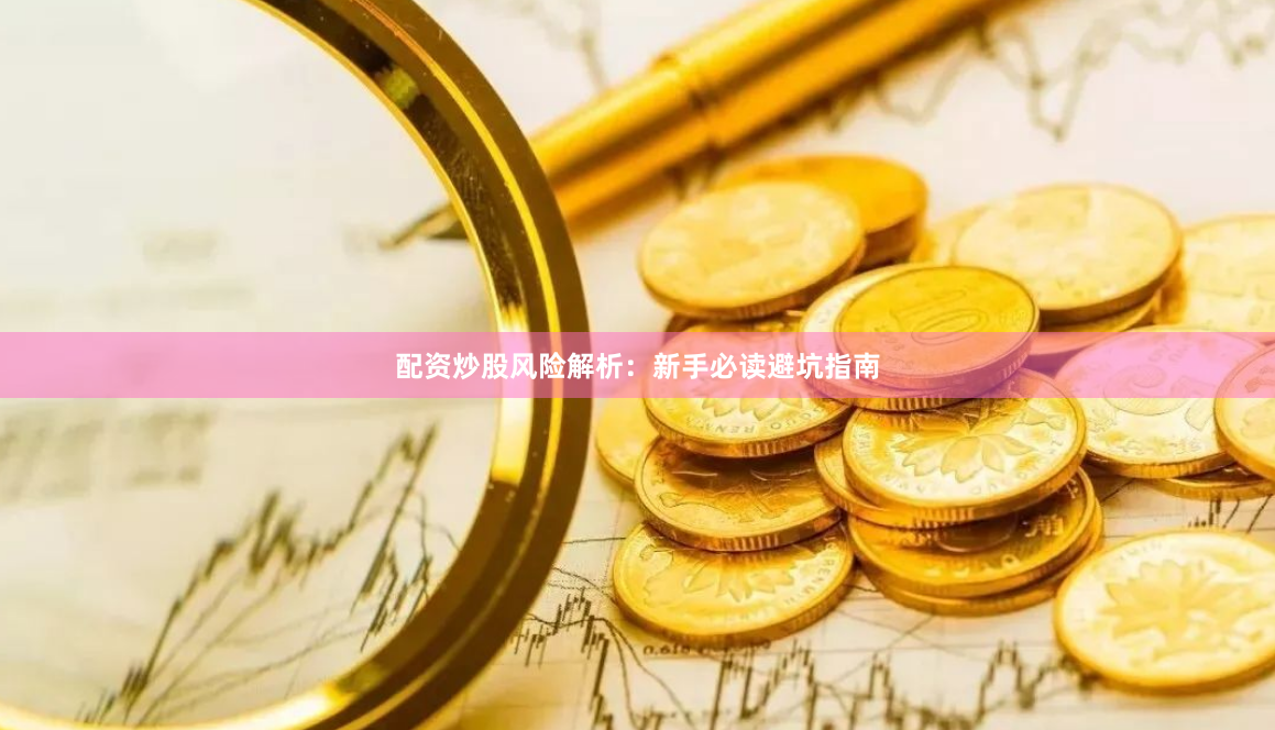 配资炒股风险解析：新手必读避坑指南