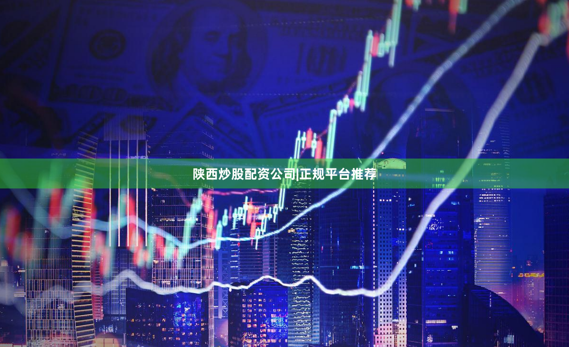 陕西炒股配资公司|正规平台推荐