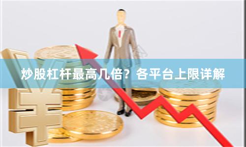 炒股杠杆最高几倍?各平台上限详解