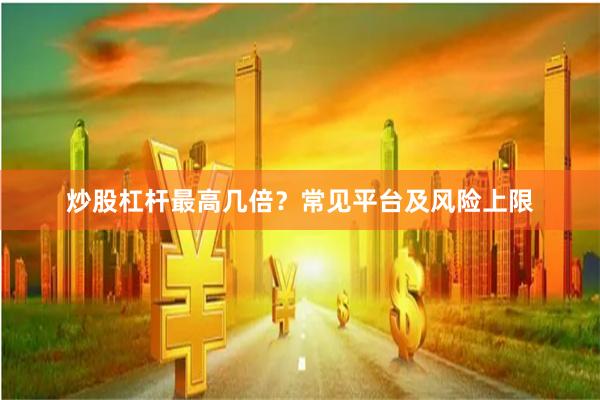 炒股杠杆最高几倍？常见平台及风险上限