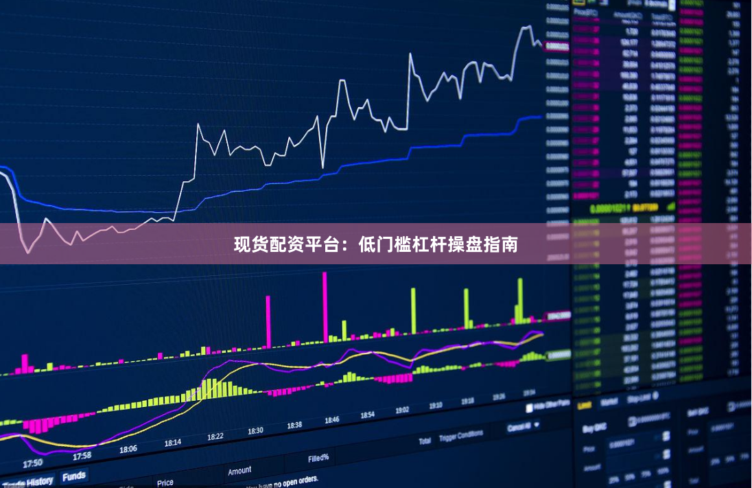 现货配资平台：低门槛杠杆操盘指南