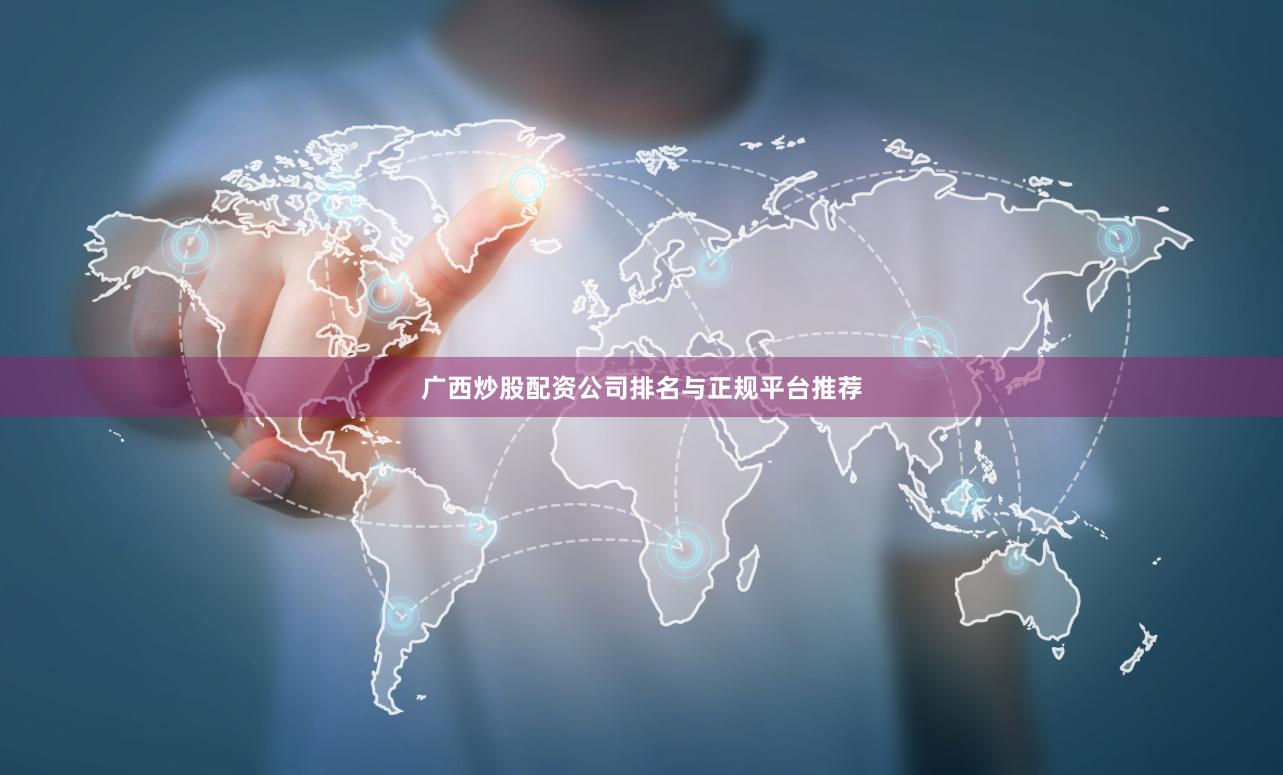 广西炒股配资公司排名与正规平台推荐