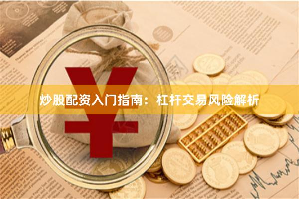 炒股配资入门指南：杠杆交易风险解析