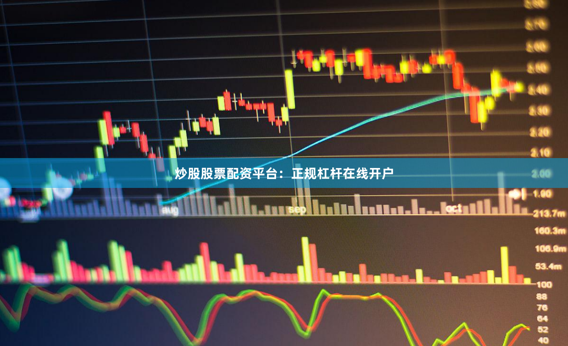 炒股股票配资平台:正规杠杆在线开户