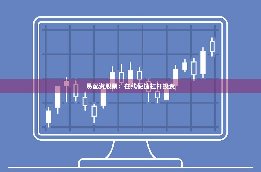 易配资股票：在线便捷杠杆投资