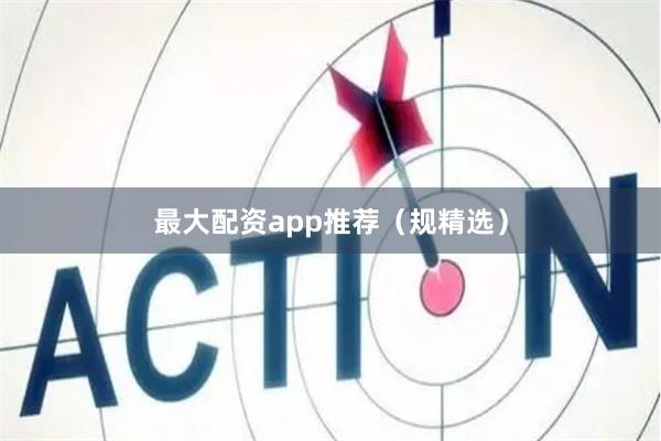 最大配资app推荐（规精选）