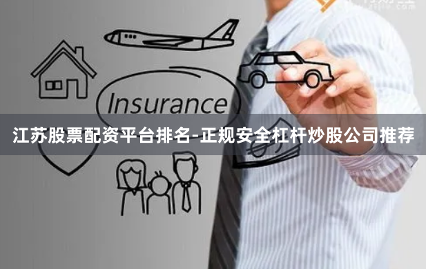 江苏股票配资平台排名-正规安全杠杆炒股公司推荐