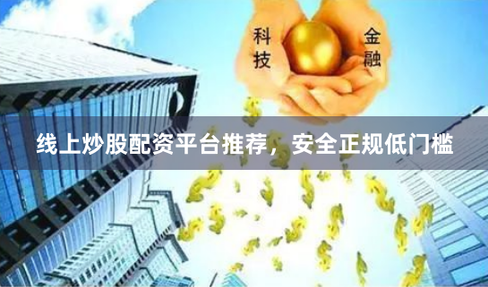 线上炒股配资平台推荐，安全正规低门槛