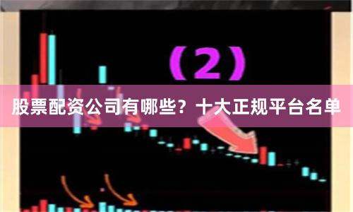 股票配资公司有哪些？十大正规平台名单