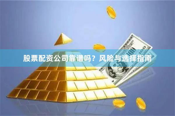 股票配资公司靠谱吗？风险与选择指南