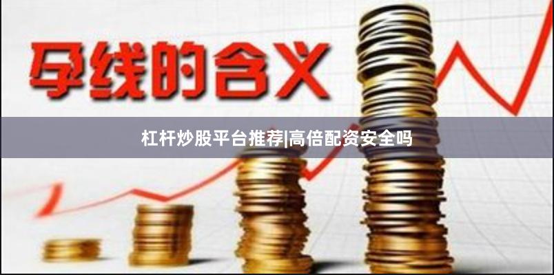 杠杆炒股平台推荐|高倍配资安全吗