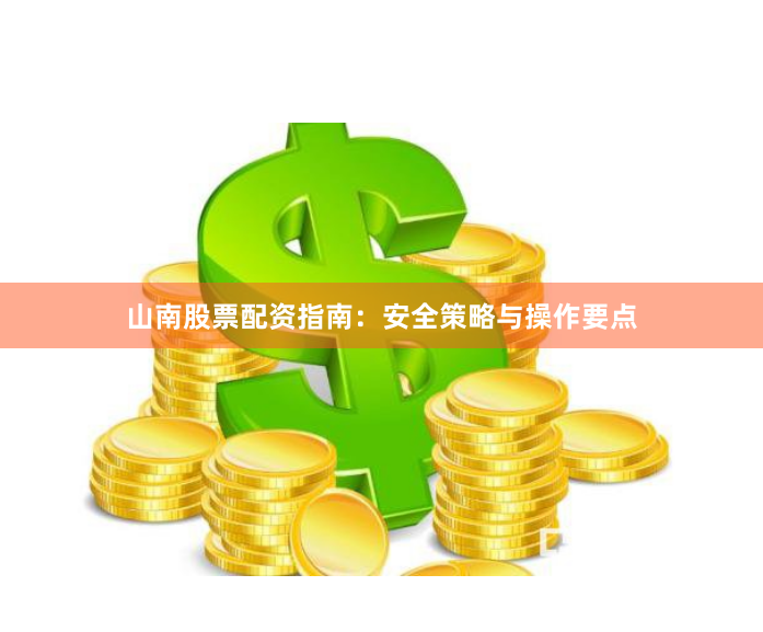 山南股票配资指南:安全策略与操作要点