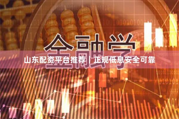 山东配资平台推荐|正规低息安全可靠