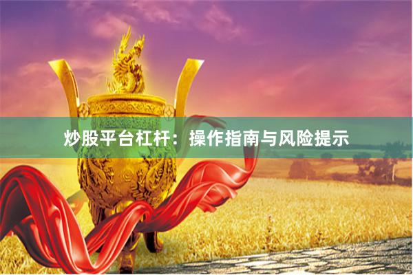 炒股平台杠杆：操作指南与风险提示